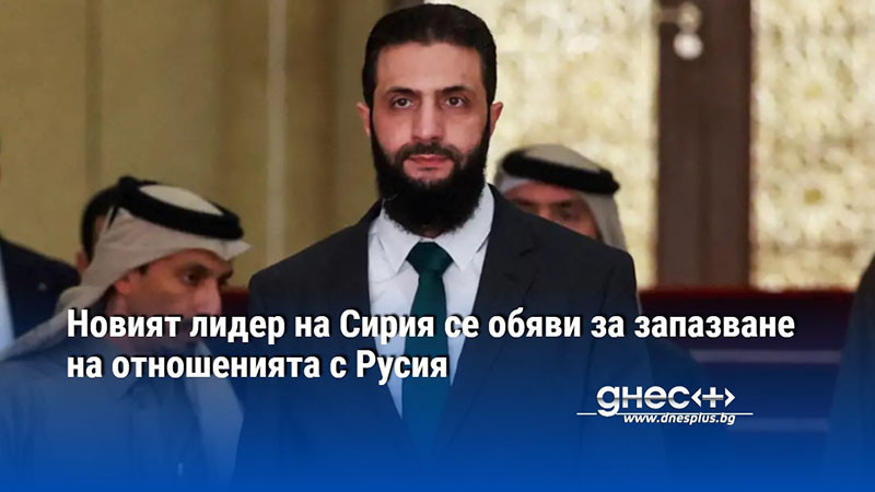 Новият лидер на Сирия се обяви за запазване на отношенията с Русия