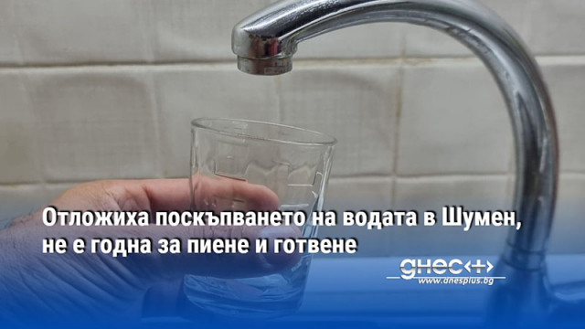 Отложиха поскъпването на водата в Шумен, не е годна за пиене и готвене