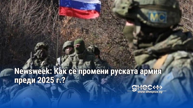 Newsweek: Как се промени руската армия преди 2025 г.?