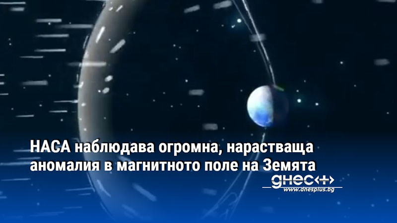 НАСА наблюдава огромна, нарастваща аномалия в магнитното поле на Земята