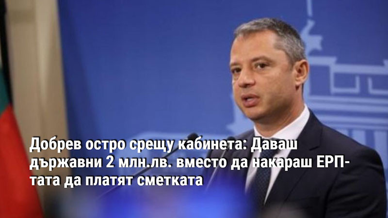 Добрев остро срещу кабинета: Даваш държавни 2 млн.лв. вместо да накараш ЕРП-тата да платят сметката