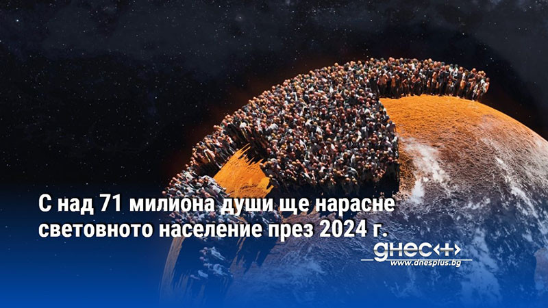 С над 71 милиона души ще нарасне световното население през 2024 г.