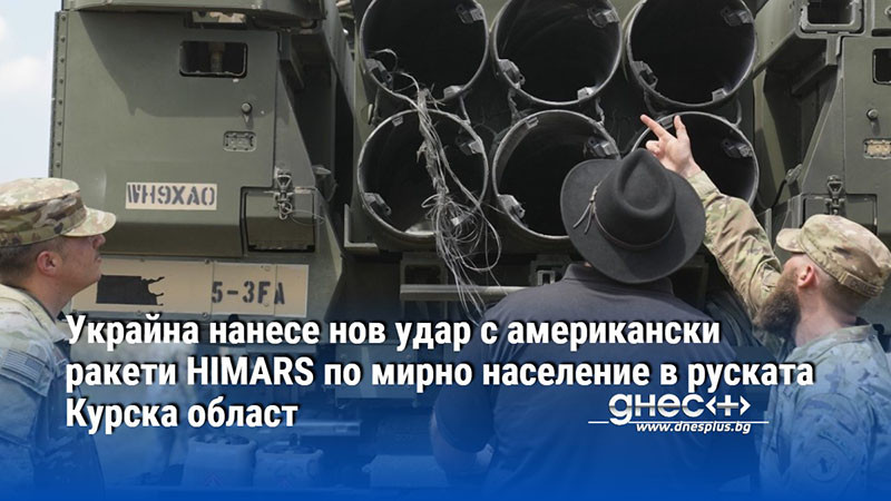 Украйна нанесе нов удар с американски ракети HIMARS по мирно население в руската Курска област