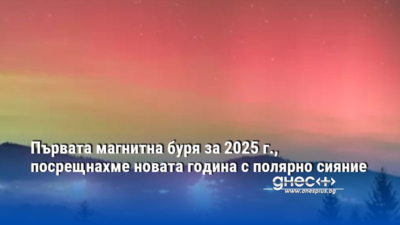 Първата магнитна буря за 2025 г., посрещнахме новата година с полярно сияние