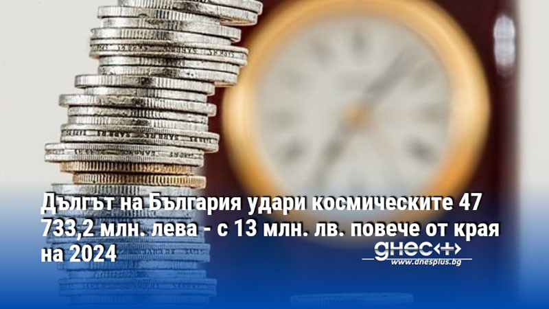 Дългът на България удари космическите 47 733,2 млн. лева - с 13 млн. лв. повече от края на 2024