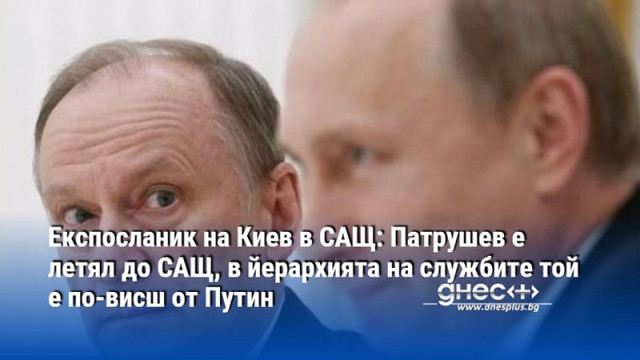 Има уговорка синът на Патрушев да наследи Путин твърди дипломатът