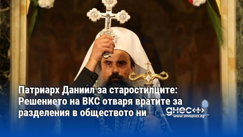 Патриарх Даниил за старостилците: Решението на ВКС отваря вратите за разделения в обществото ни