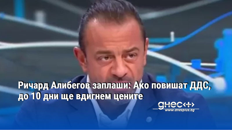 Ричард Алибегов заплаши: Ако повишат ДДС, до 10 дни ще вдигнем цените