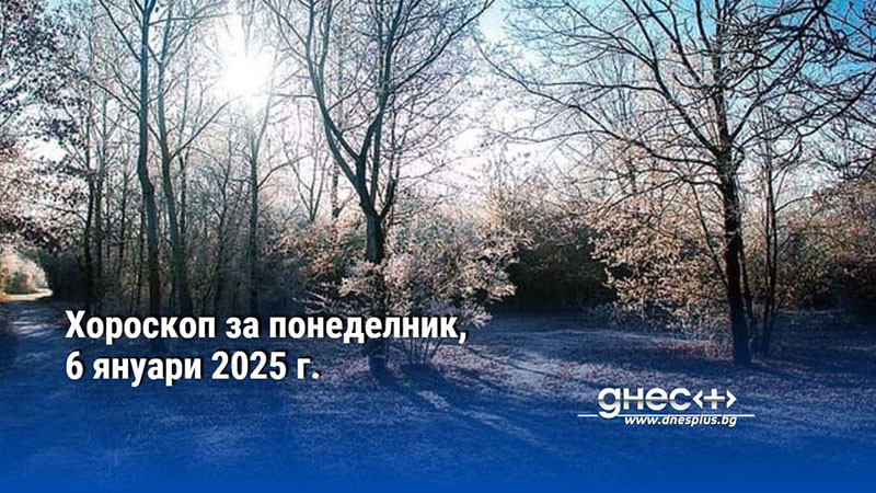 Хороскоп за понеделник, 6 януари 2025 г.