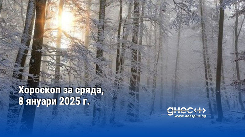 Хороскоп за сряда, 8 януари 2025 г.