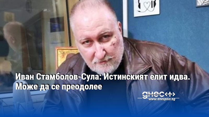 Иван Стамболов-Сула: Истинският елит идва. Може да се преодолее