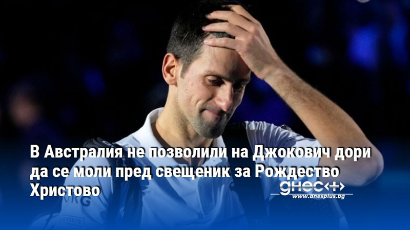 В Австралия не позволили на Джокович дори да се моли пред свещеник за Рождество Христово