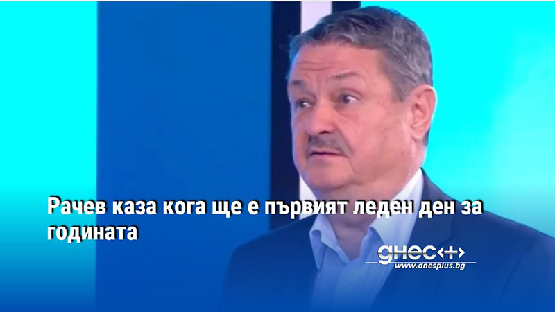 Рачев каза кога ще е първият леден ден за годината