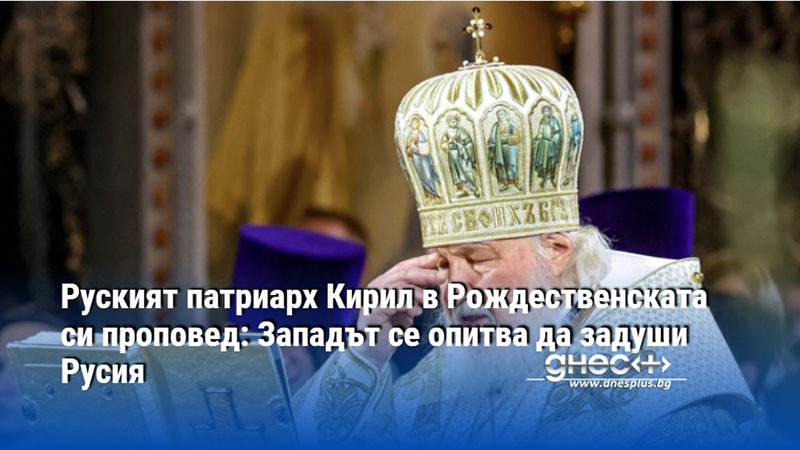 Руският патриарх Кирил в Рождественската си проповед: Западът се опитва да задуши Русия