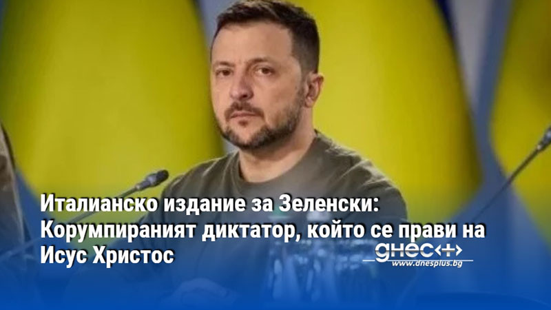 Италианско издание за Зеленски: Корумпираният диктатор, който се прави на Исус Христос