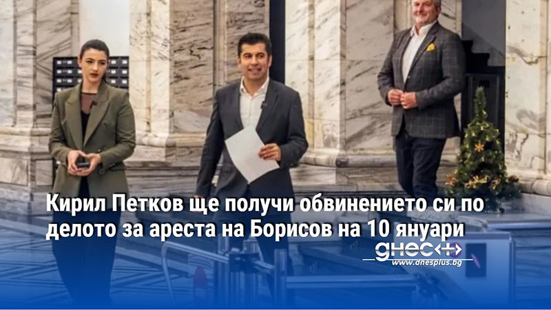 Кирил Петков ще получи обвинението си по делото за ареста на Борисов на 10 януари