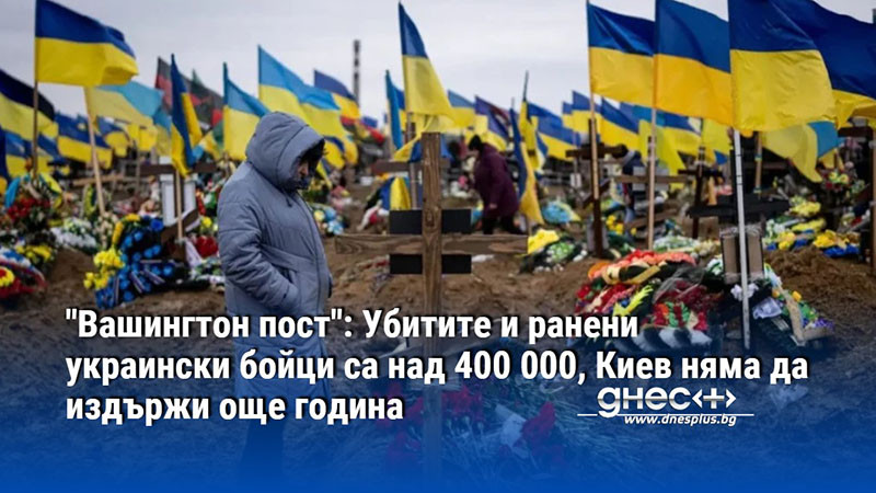 "Вашингтон пост": Убитите и ранени украински бойци са над 400 000, Киев няма да издържи още година