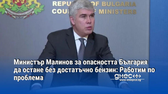 Министър Малинов за опасността България да остане без достатъчно бензин: Работим по проблема