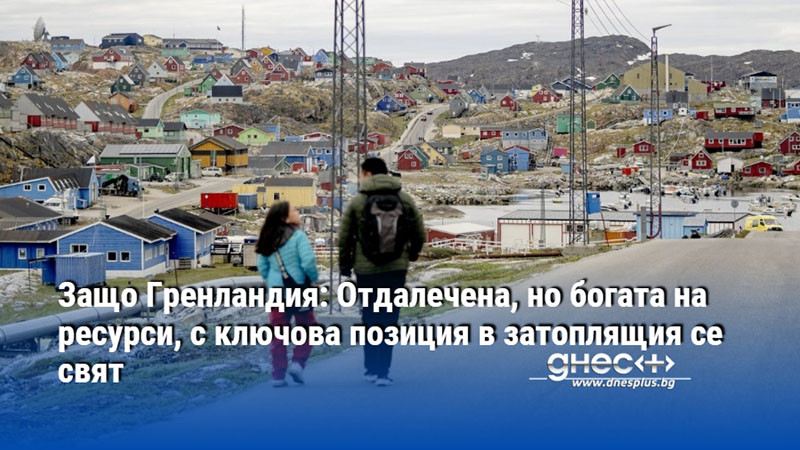 Защо Гренландия: Oтдалечена, но богата на ресурси, с ключова позиция в затоплящия се свят