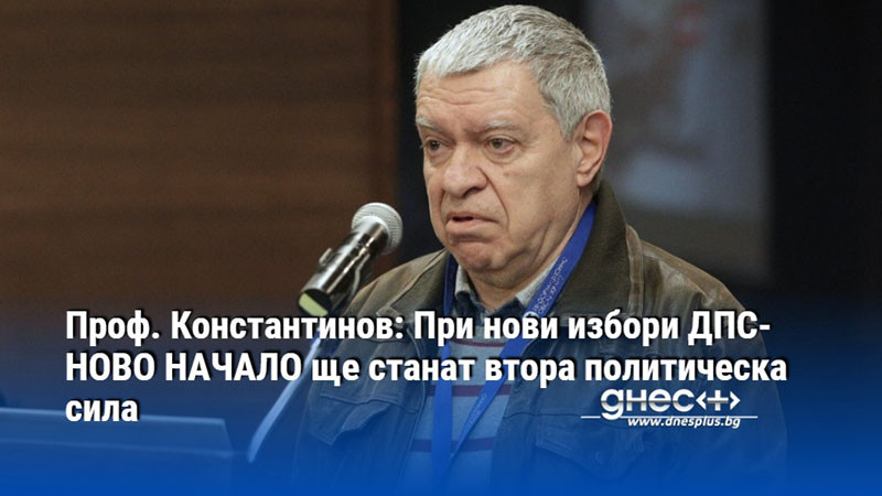 Проф. Константинов: При нови избори ДПС-НОВО НАЧАЛО ще станат втора политическа сила