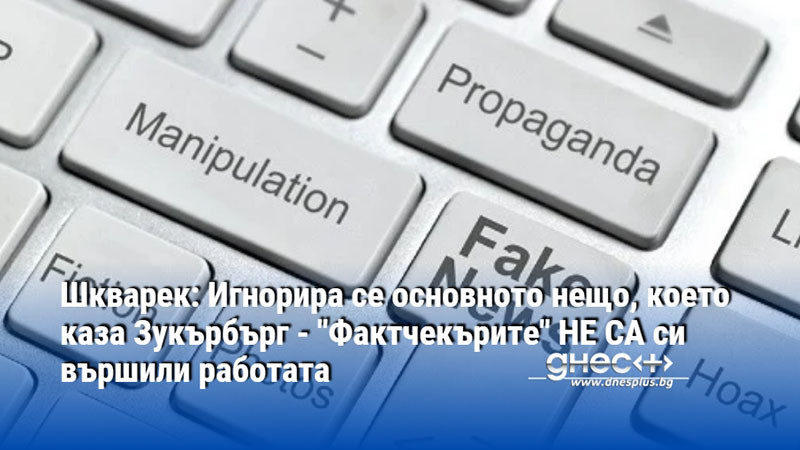 Шкварек: Игнорира се основното нещо, което каза Зукърбърг - "Фактчекърите" НЕ СА си вършили работата