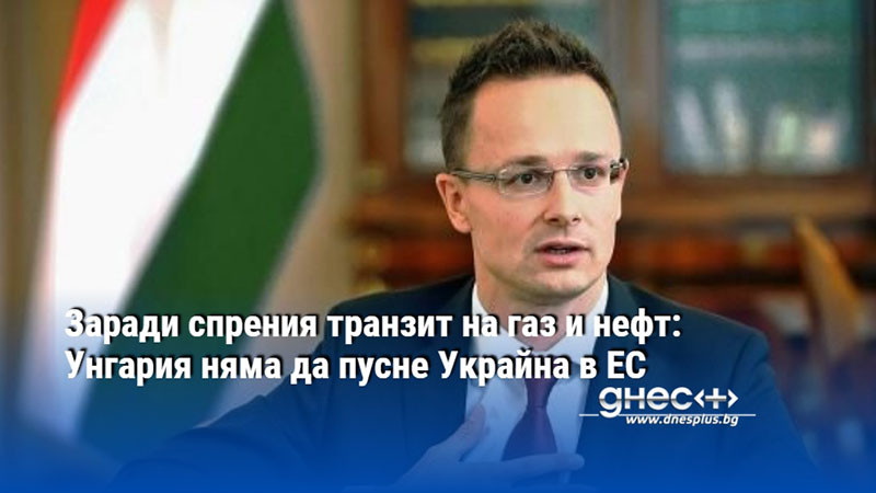 Заради спрения транзит на газ и нефт: Унгария няма да пусне Украйна в ЕС