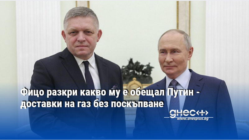 Фицо разкри какво му е обещал Путин - доставки на газ без поскъпване