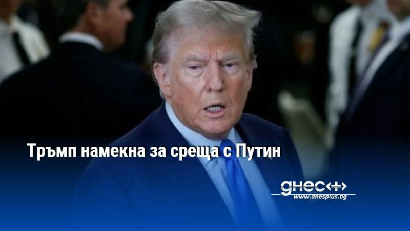 Тръмп намекна за среща с Путин