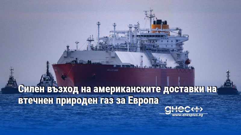 Силен възход на американските доставки на втечнен природен газ за Европа