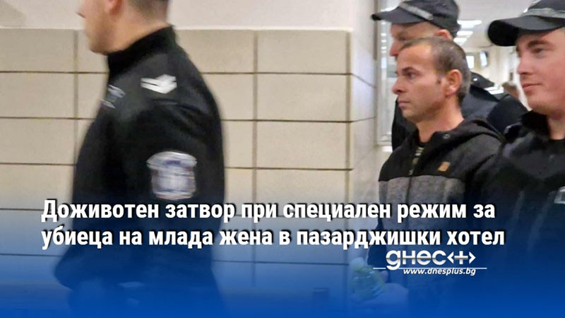 Доживотен затвор при специален режим за убиеца на млада жена в пазарджишки хотел