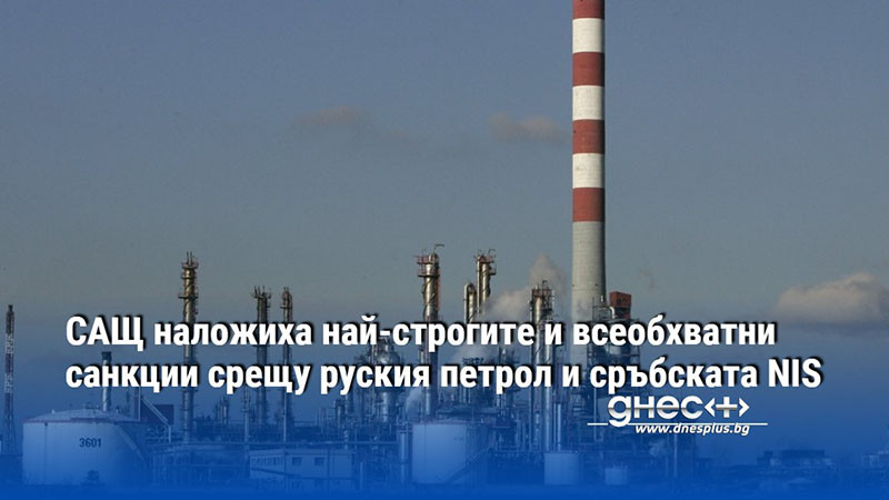 САЩ наложиха най-строгите и всеобхватни санкции срещу руския петрол и сръбската NIS