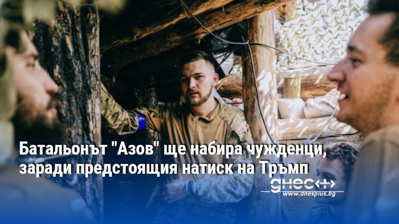 Батальонът "Азов" ще набира чужденци, заради предстоящия натиск на Тръмп