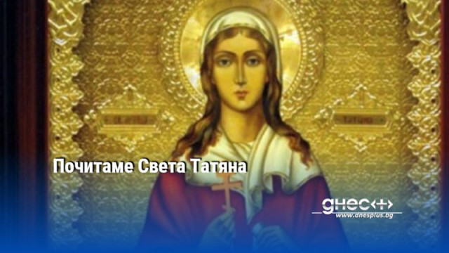 Днес православната църква почита паметта на светицата Татяна и всички