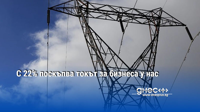 С 22% поскъпва токът за бизнеса у нас