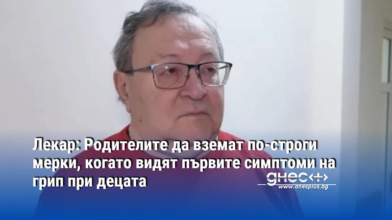 Лекар: Родителите да вземат по-строги мерки, когато видят първите симптоми на грип при децата