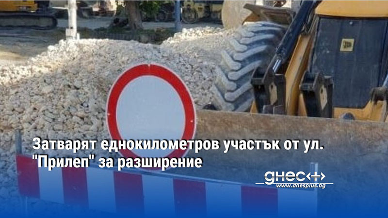 Затварят еднокилометров участък от ул. "Прилеп" за разширение