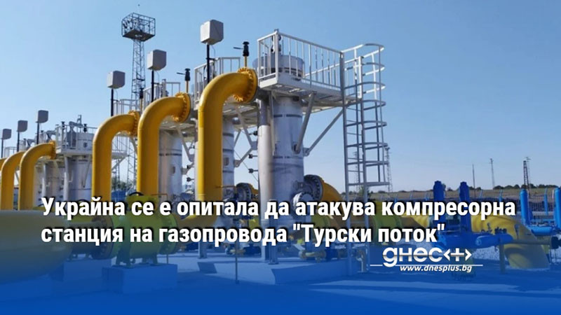 Украйна се е опитала да атакува компресорна станция на газопровода "Турски поток"