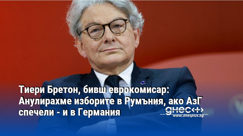 Тиери Бретон, бивш еврокомисар: Анулирахме изборите в Румъния, ако АзГ спечели - и в Германия