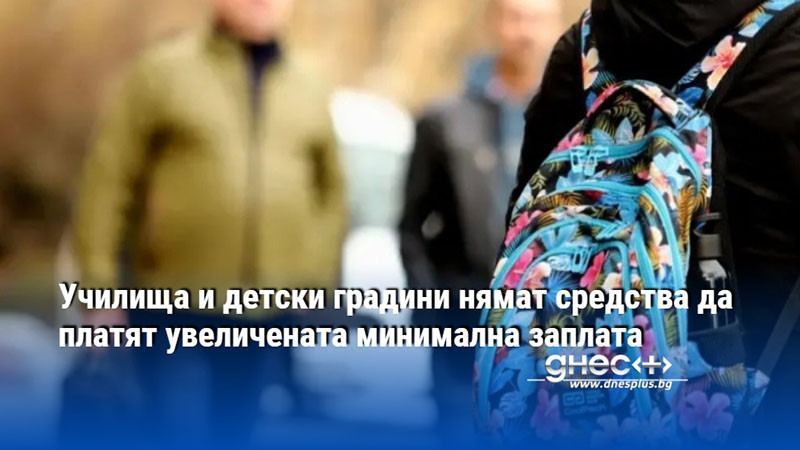 Училища и детски градини нямат средства да платят увеличената минимална заплата