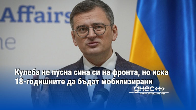 Кулеба не пусна сина си на фронта, но иска 18-годишните да бъдат мобилизирани