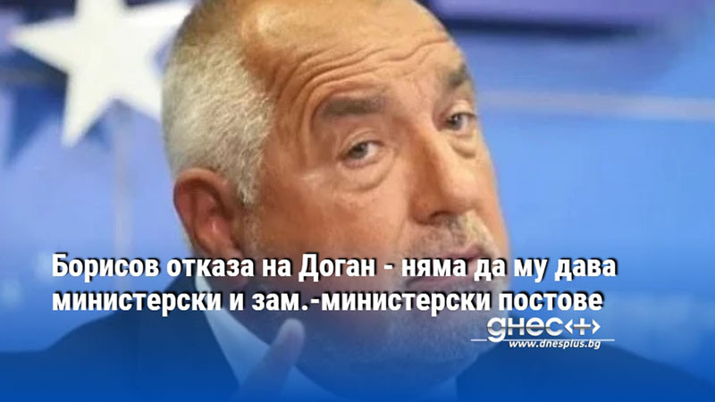 Борисов отказа на Доган - няма да му дава министерски и зам.-министерски постове