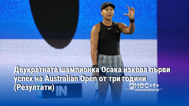 Двукратната шампионка Осака изкова първи успех на Australian Open от три години (Резултати)