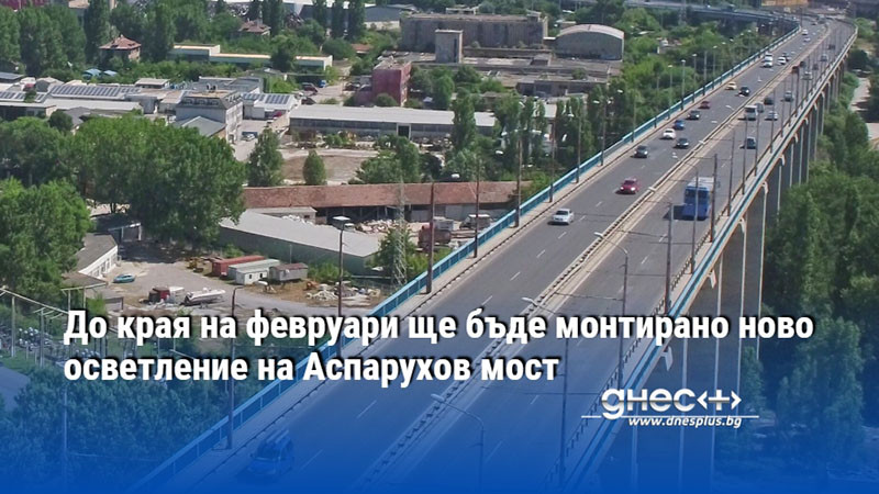 До края на февруари ще бъде монтирано ново осветление на Аспарухов мост