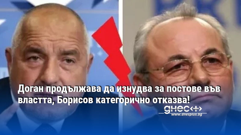 Доган продължава да изнудва за постове във властта, Борисов категорично отказва!