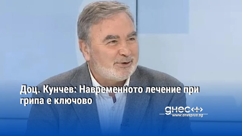 Доц. Кунчев: Навременното лечение при грипа е ключово