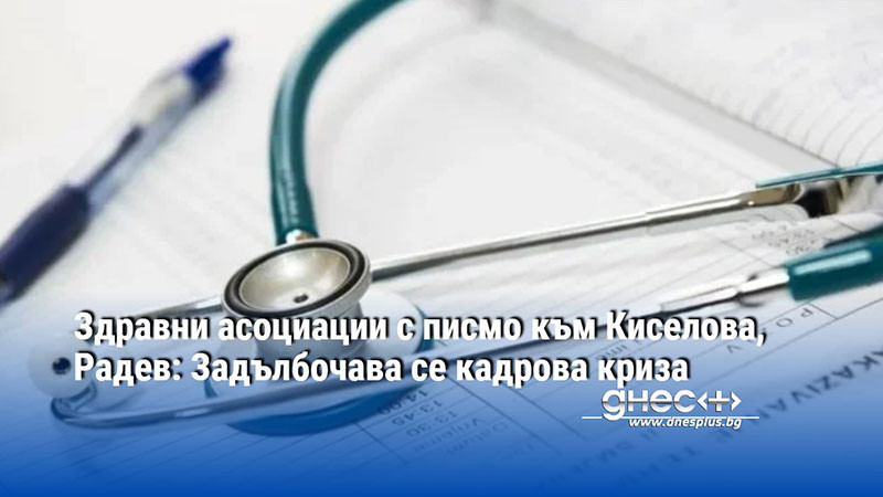 Здравни асоциации с писмо към Киселова, Радев: Задълбочава се кадрова криза