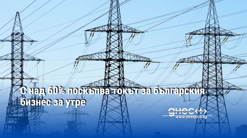 С над 60% поскъпва токът за българския бизнес за утре