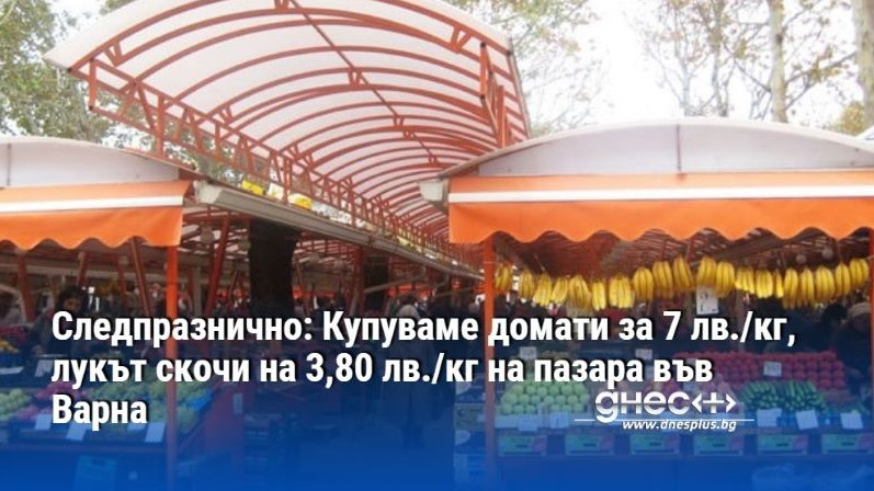 Следпразнично: Купуваме домати за 7 лв./кг, лукът скочи на 3,80 лв./кг на пазара във Варна