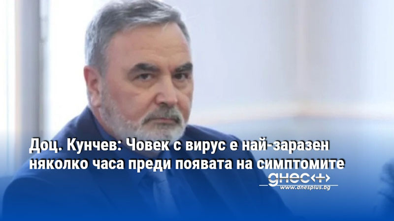 Доц. Кунчев: Човек с вирус е най-заразен няколко часа преди появата на симптомите