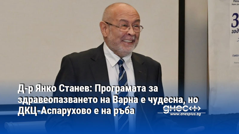 Д-р Янко Станев: Програмата за здравеопазването на Варна е чудесна, но ДКЦ-Аспарухово е на ръба